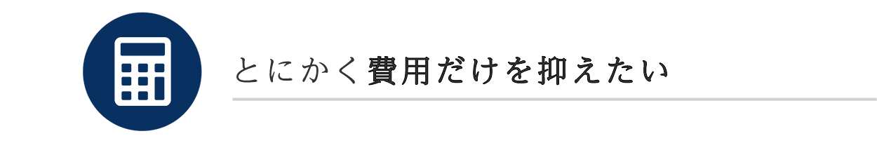とにかく費用だけを抑えたい