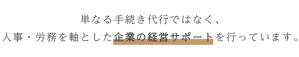 単なる手続き代行ではなく、人事・労務を軸とした企業の経営サポートを行っています。